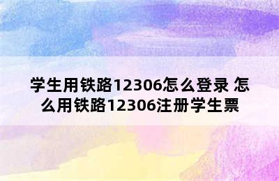 学生用铁路12306怎么登录 怎么用铁路12306注册学生票